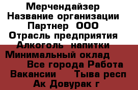 Мерчендайзер › Название организации ­ Партнер, ООО › Отрасль предприятия ­ Алкоголь, напитки › Минимальный оклад ­ 30 000 - Все города Работа » Вакансии   . Тыва респ.,Ак-Довурак г.